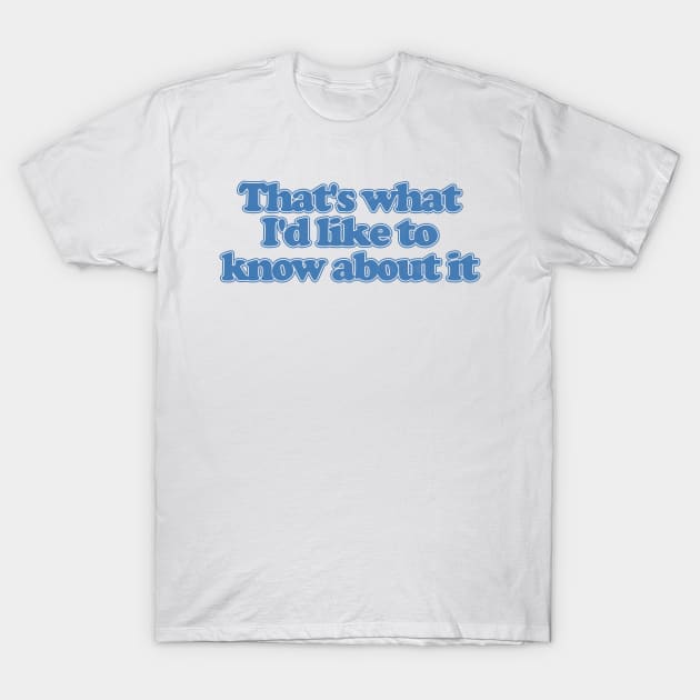 That's What I'd Like To Know About It T-Shirt by DankFutura